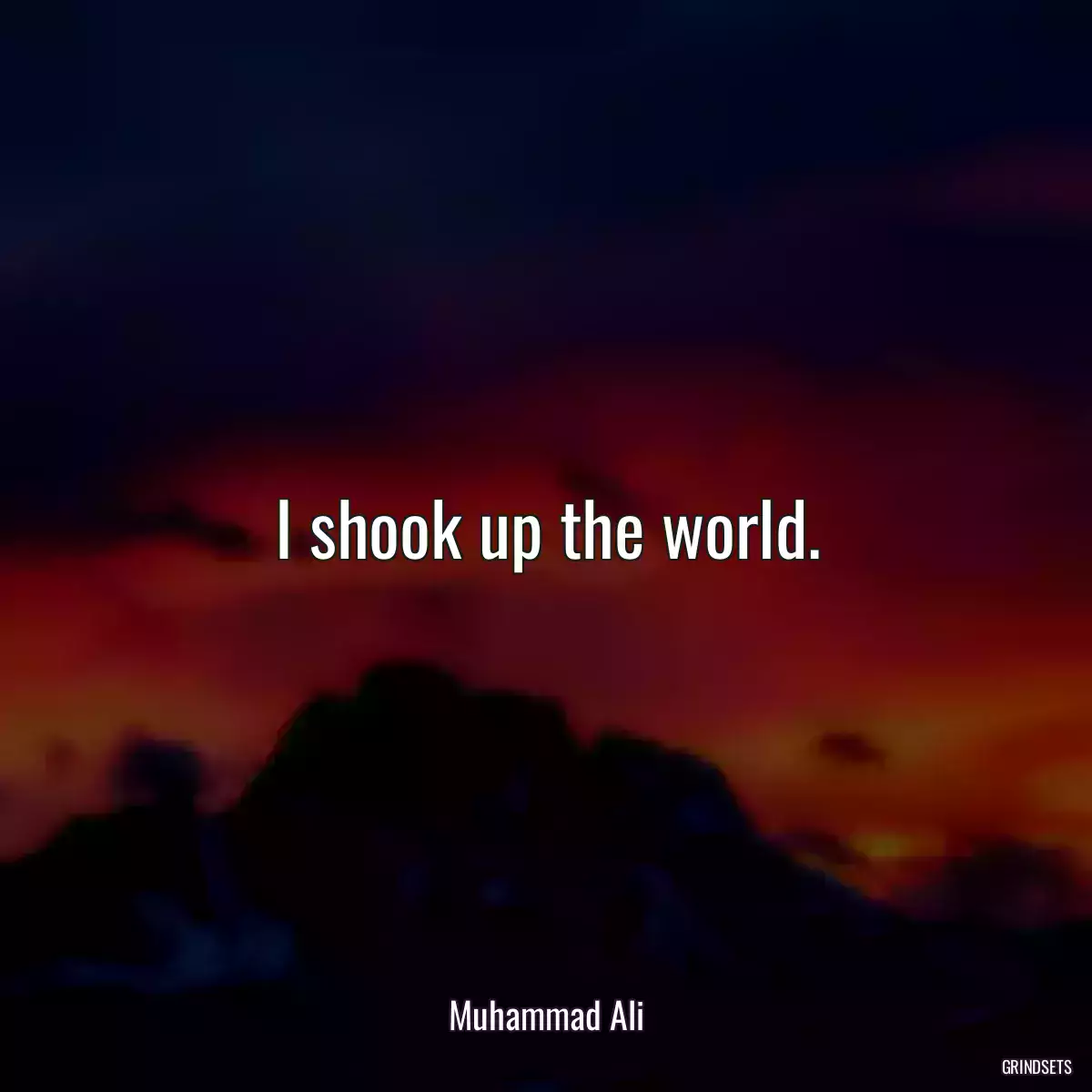 I shook up the world.