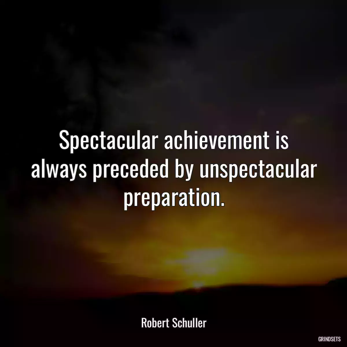 Spectacular achievement is always preceded by unspectacular preparation.