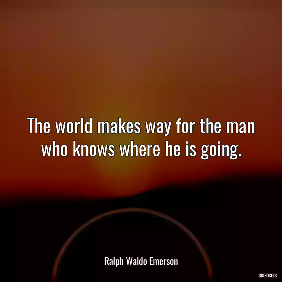 The world makes way for the man who knows where he is going.