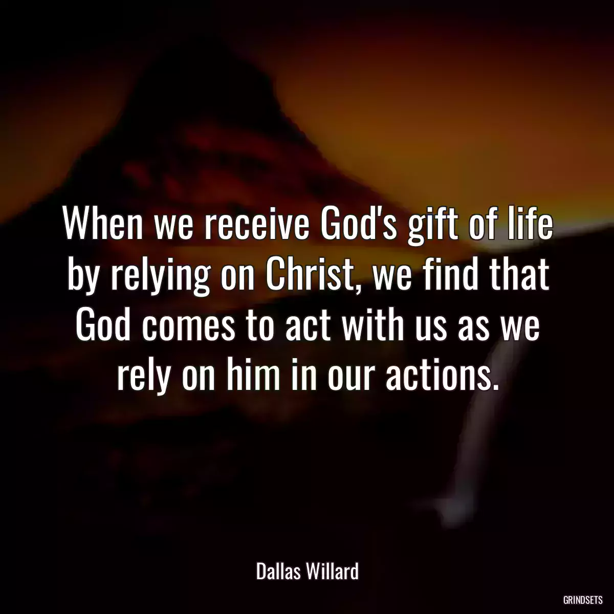 When we receive God\'s gift of life by relying on Christ, we find that God comes to act with us as we rely on him in our actions.