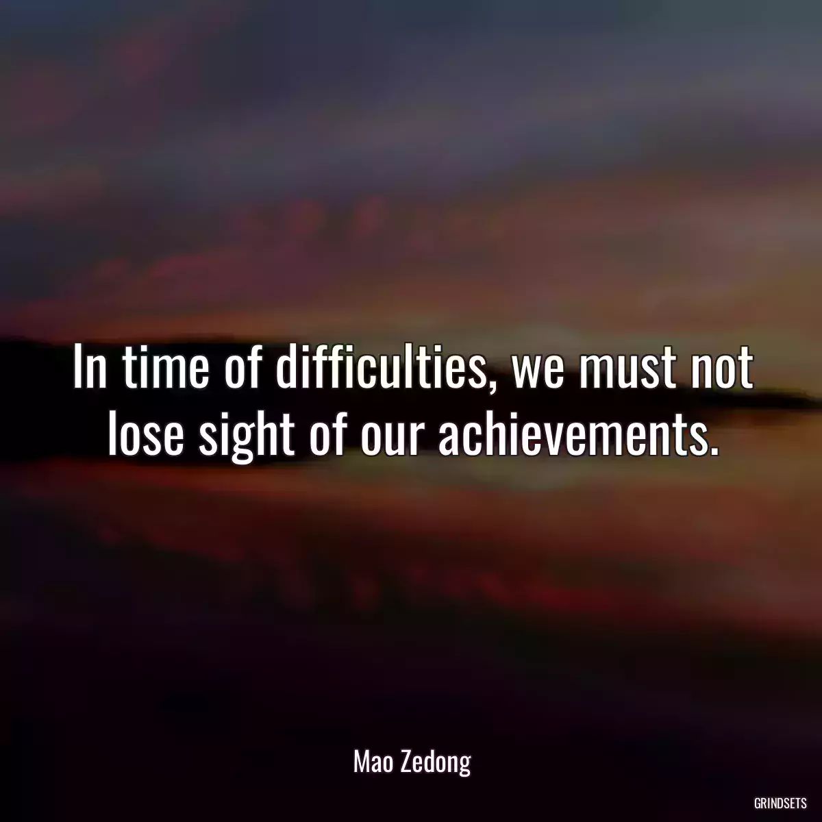 In time of difficulties, we must not lose sight of our achievements.