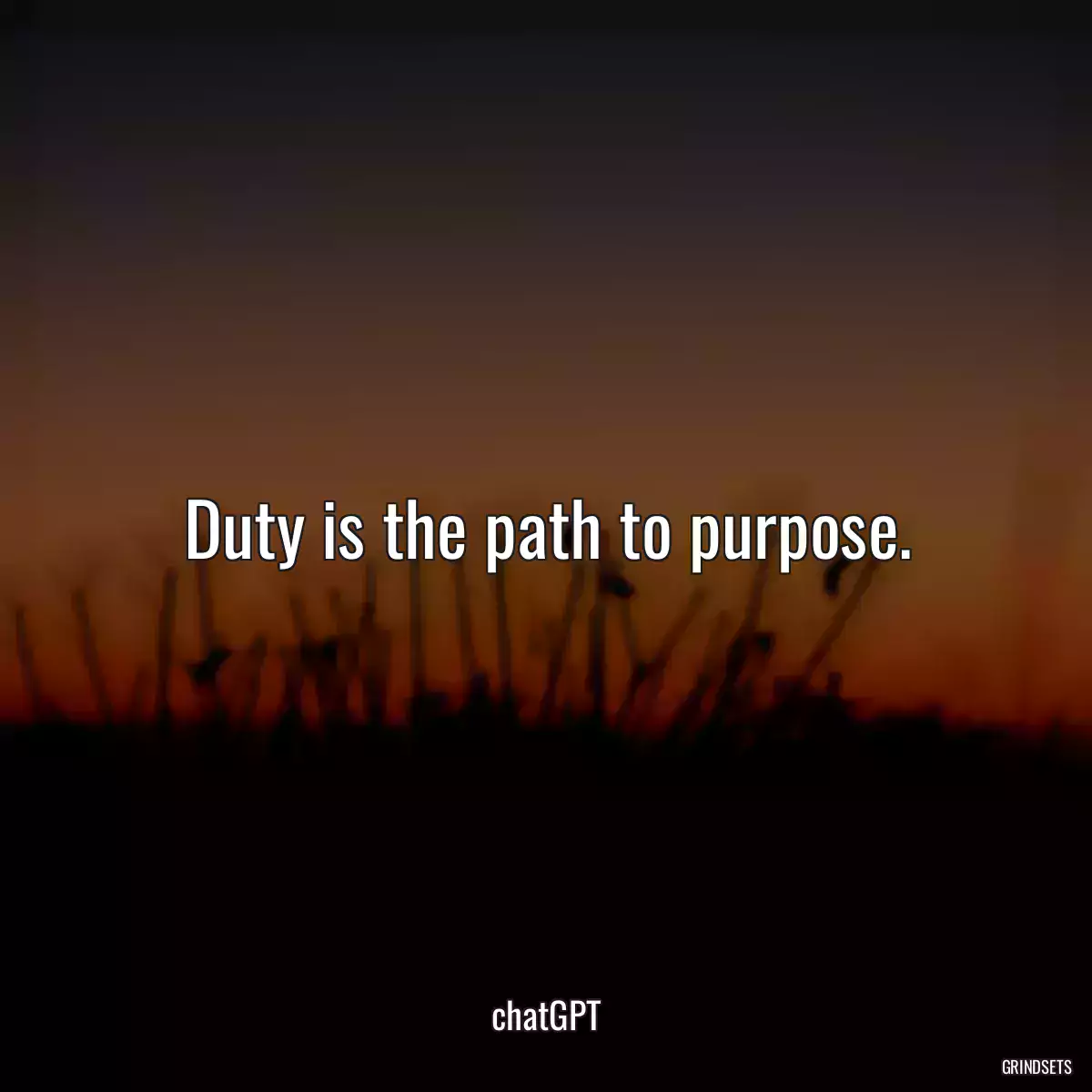 Duty is the path to purpose.