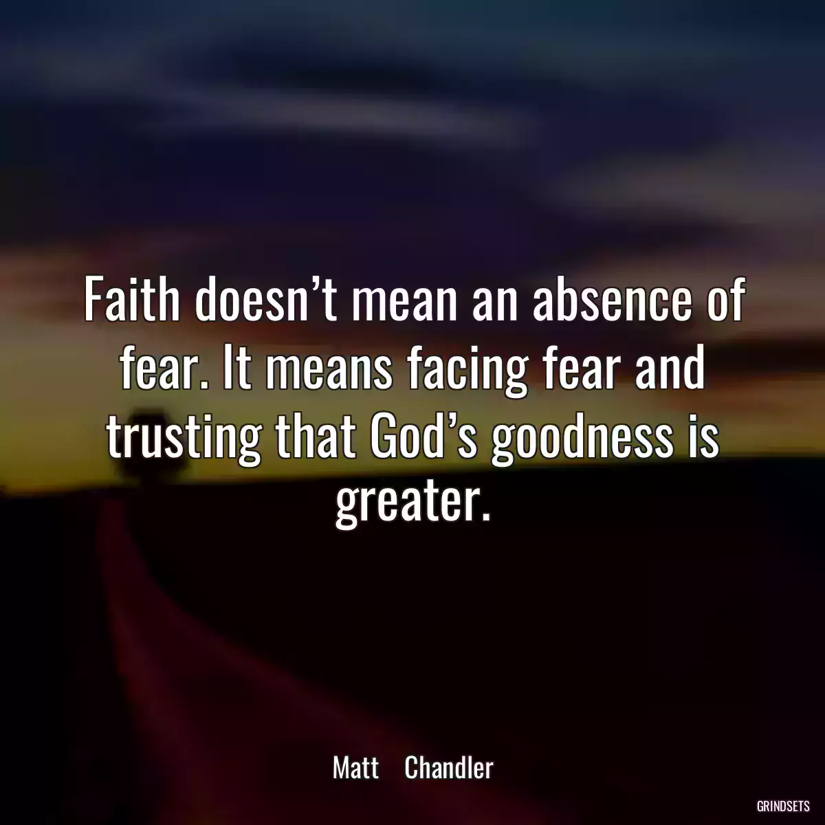 Faith doesn’t mean an absence of fear. It means facing fear and trusting that God’s goodness is greater.