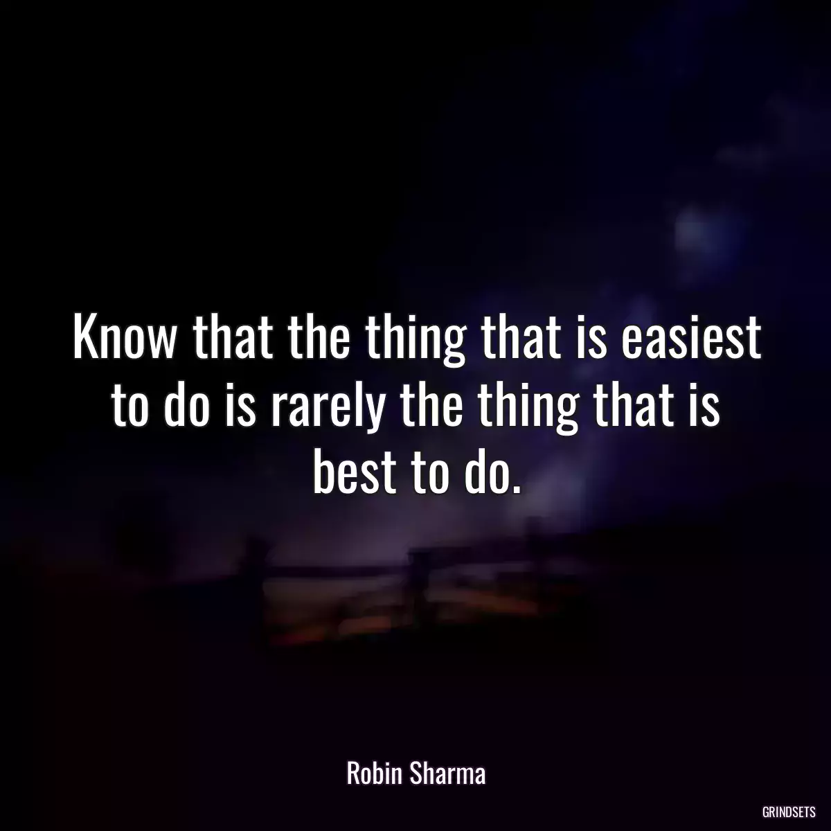 Know that the thing that is easiest to do is rarely the thing that is best to do.