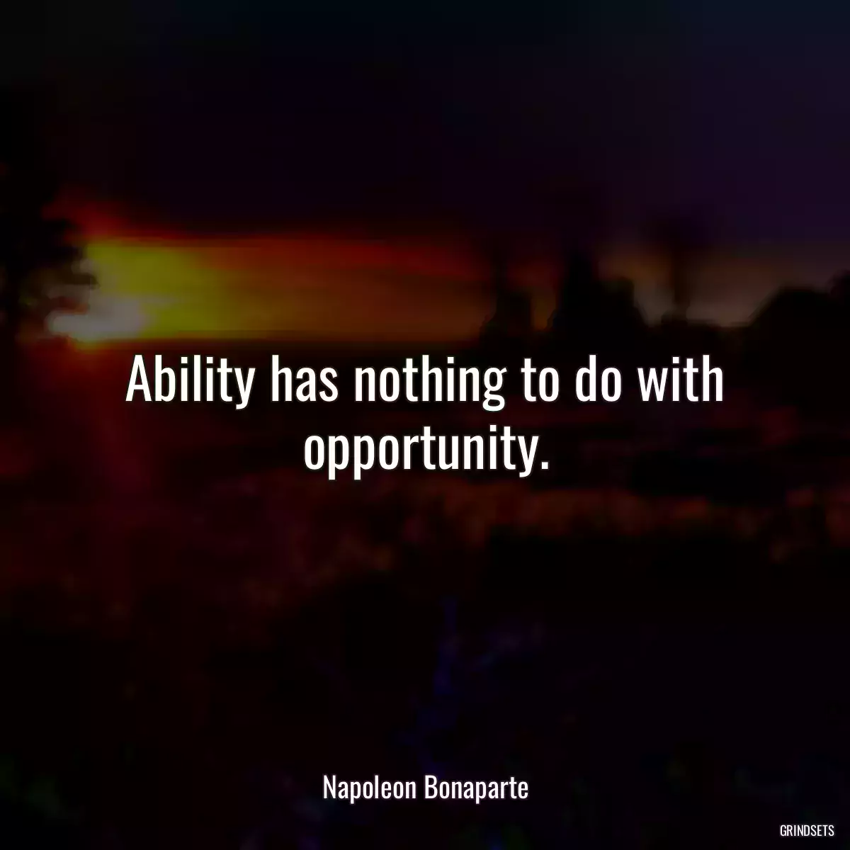 Ability has nothing to do with opportunity.