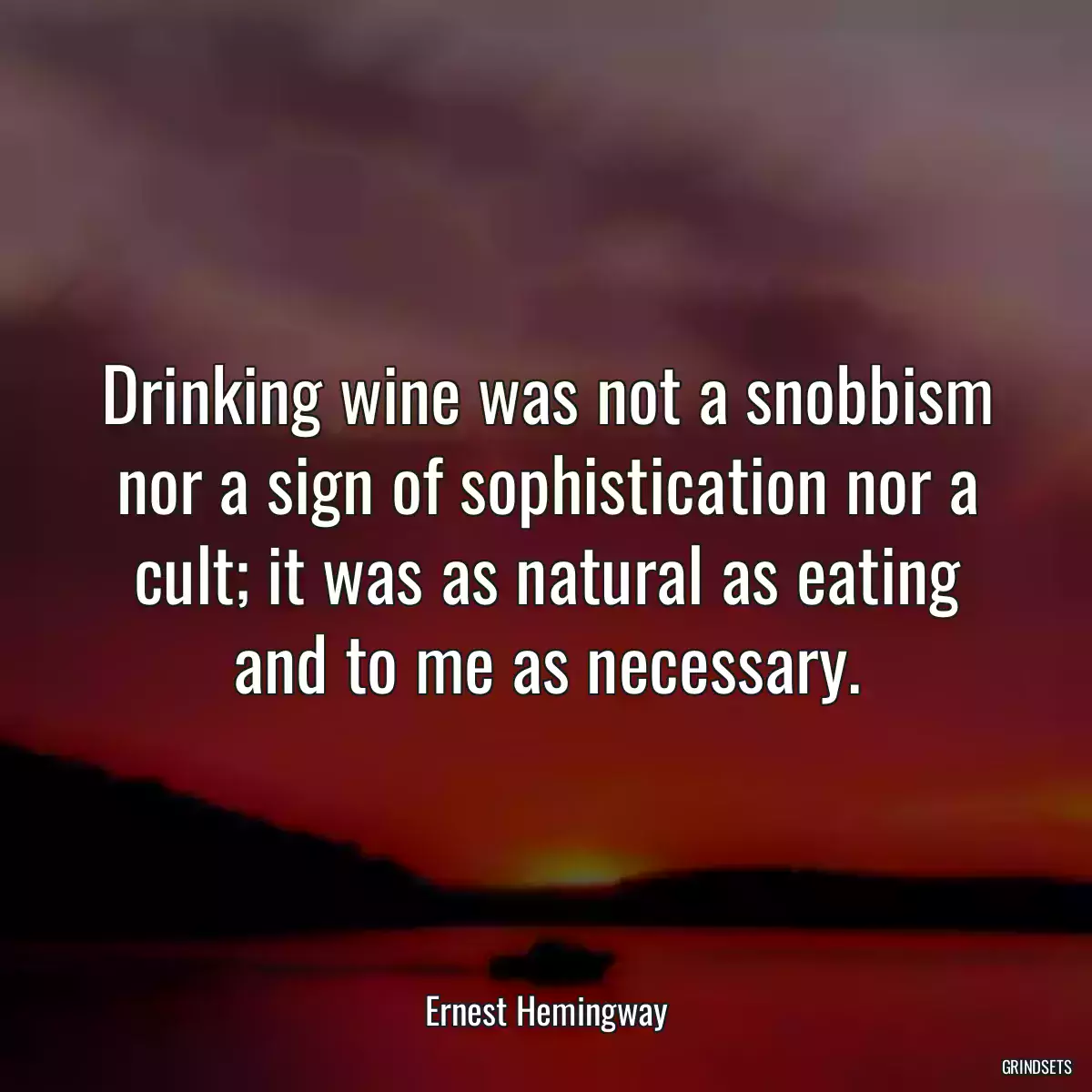 Drinking wine was not a snobbism nor a sign of sophistication nor a cult; it was as natural as eating and to me as necessary.