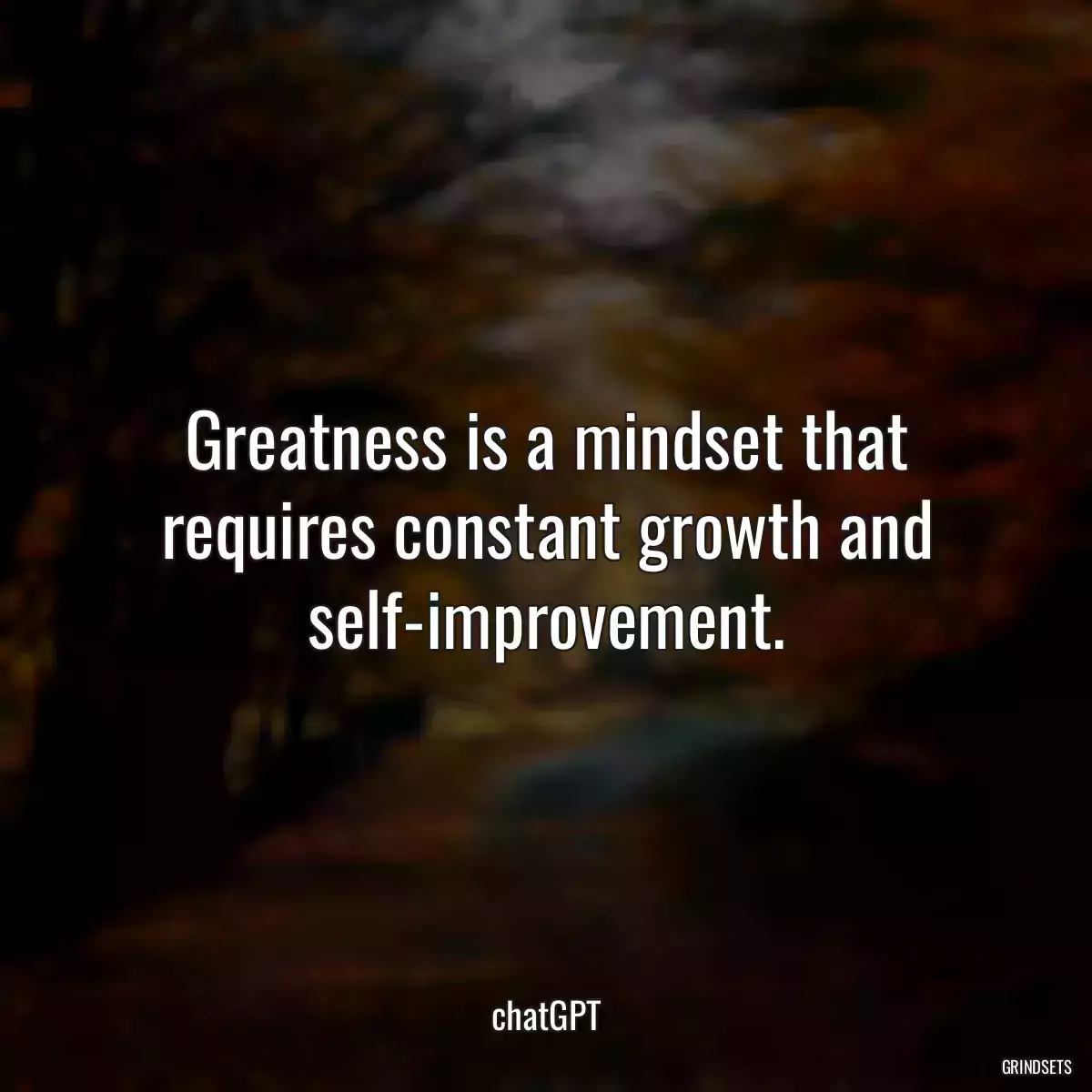 Greatness is a mindset that requires constant growth and self-improvement.