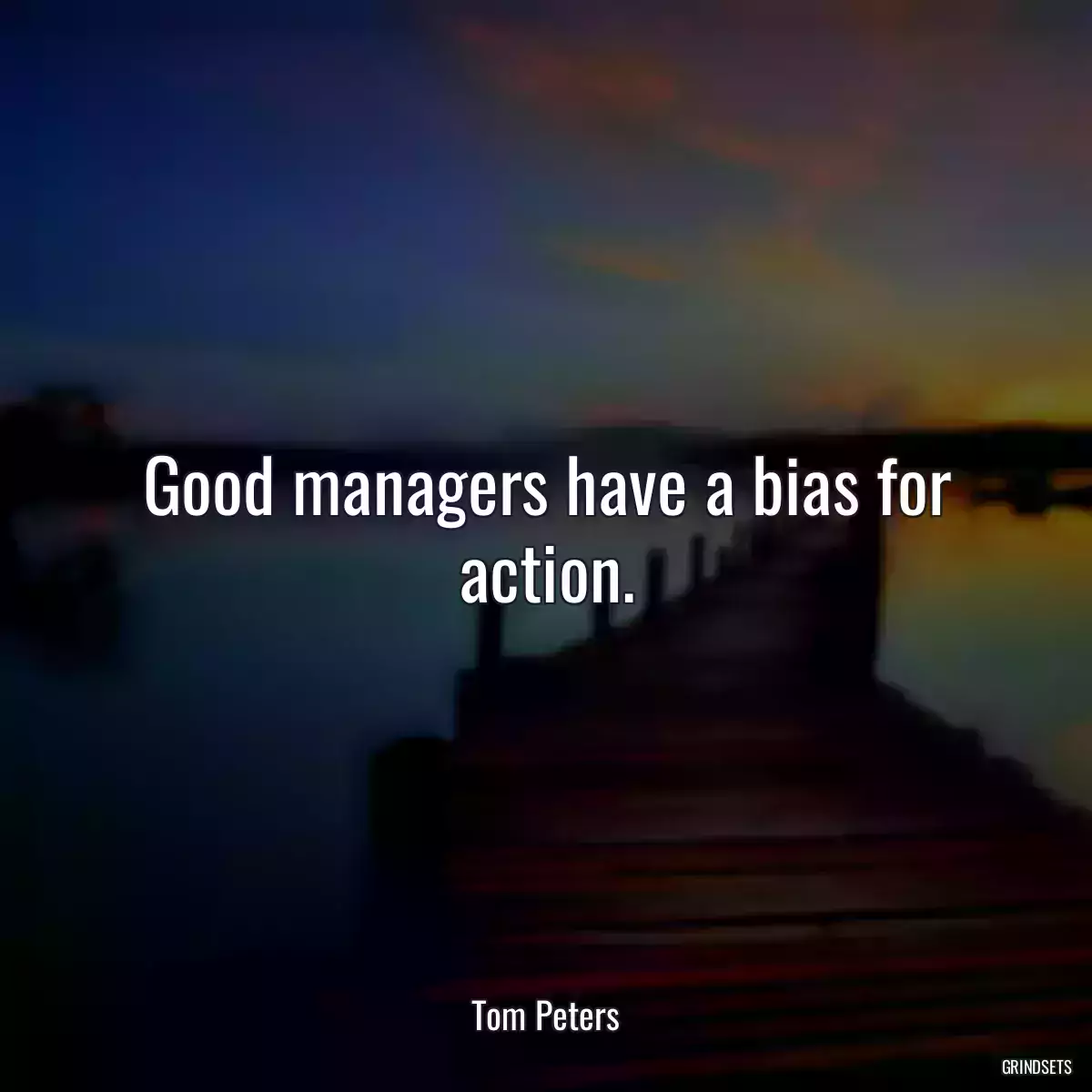 Good managers have a bias for action.