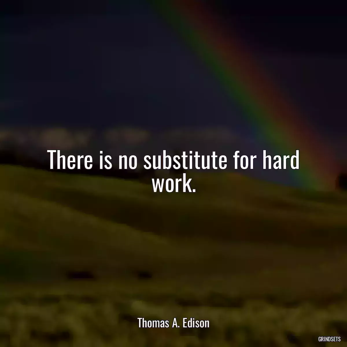 There is no substitute for hard work.