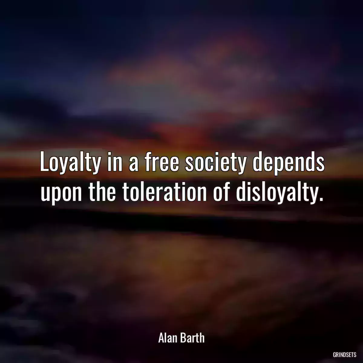 Loyalty in a free society depends upon the toleration of disloyalty.