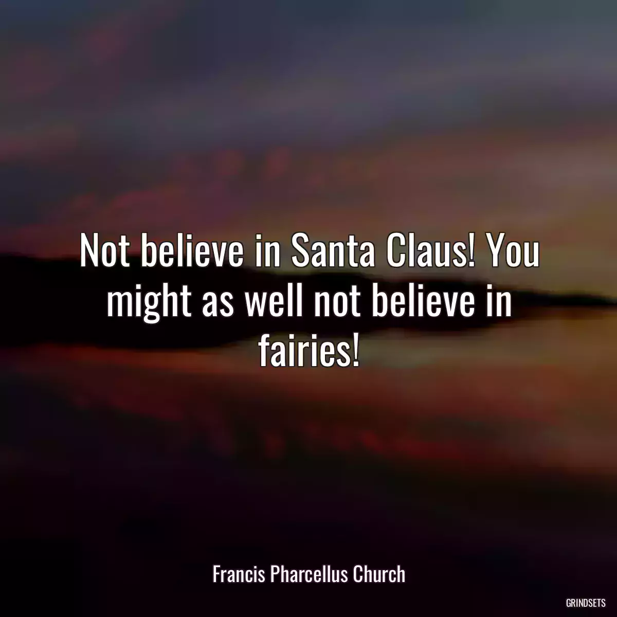 Not believe in Santa Claus! You might as well not believe in fairies!