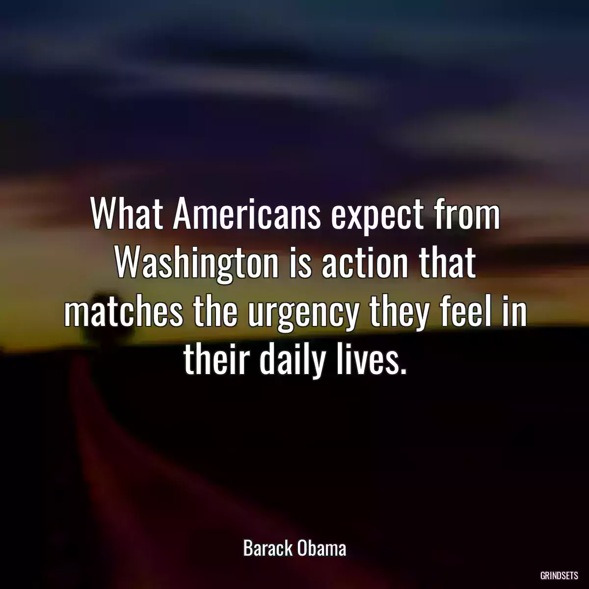 What Americans expect from Washington is action that matches the urgency they feel in their daily lives.