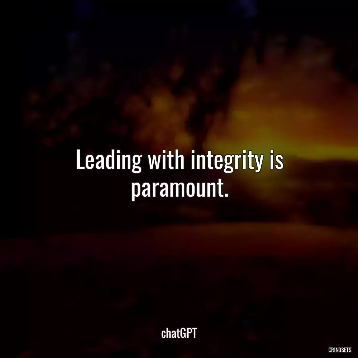 Leading with integrity is paramount.