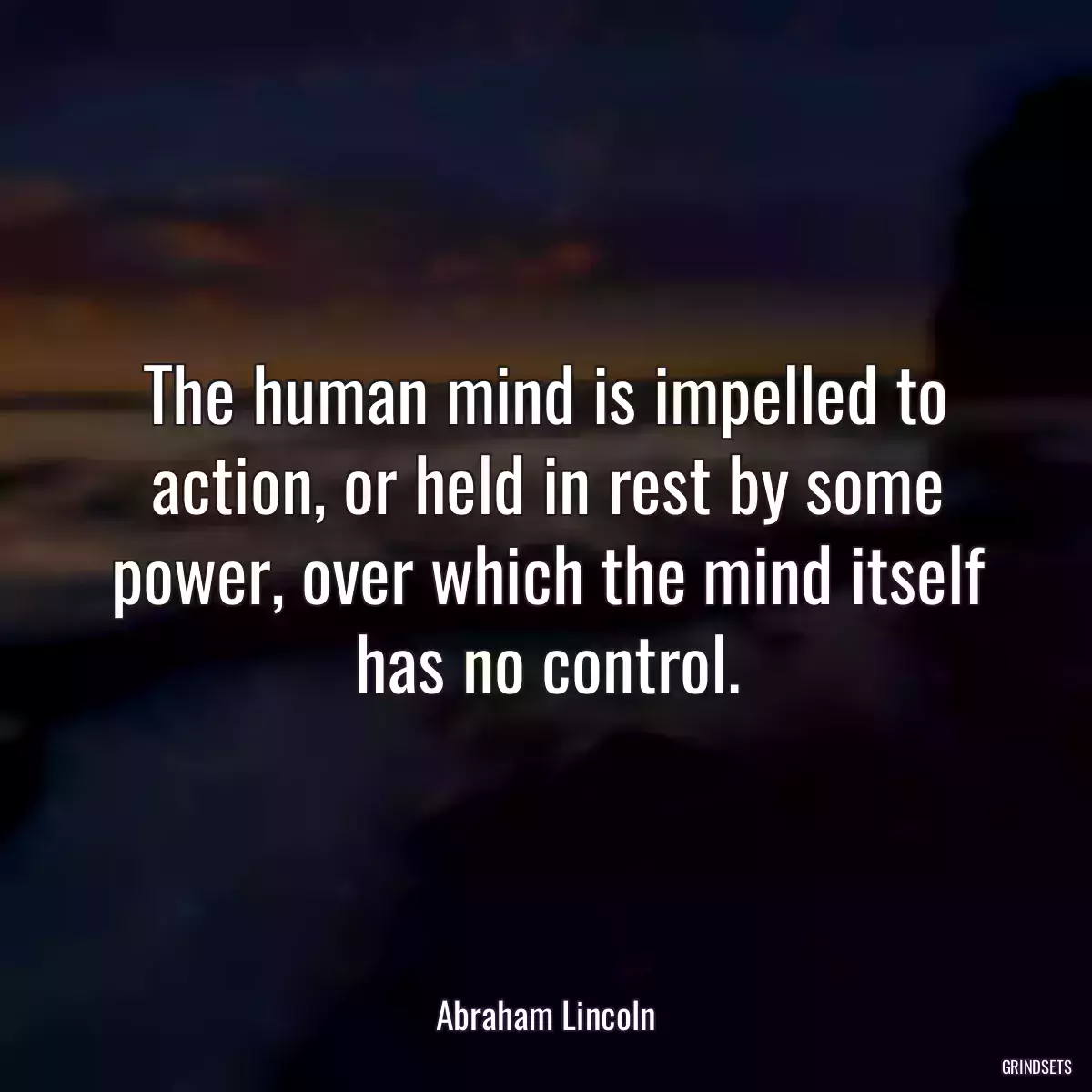 The human mind is impelled to action, or held in rest by some power, over which the mind itself has no control.