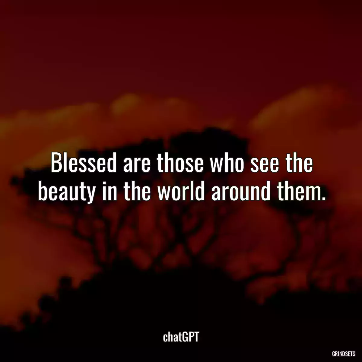 Blessed are those who see the beauty in the world around them.