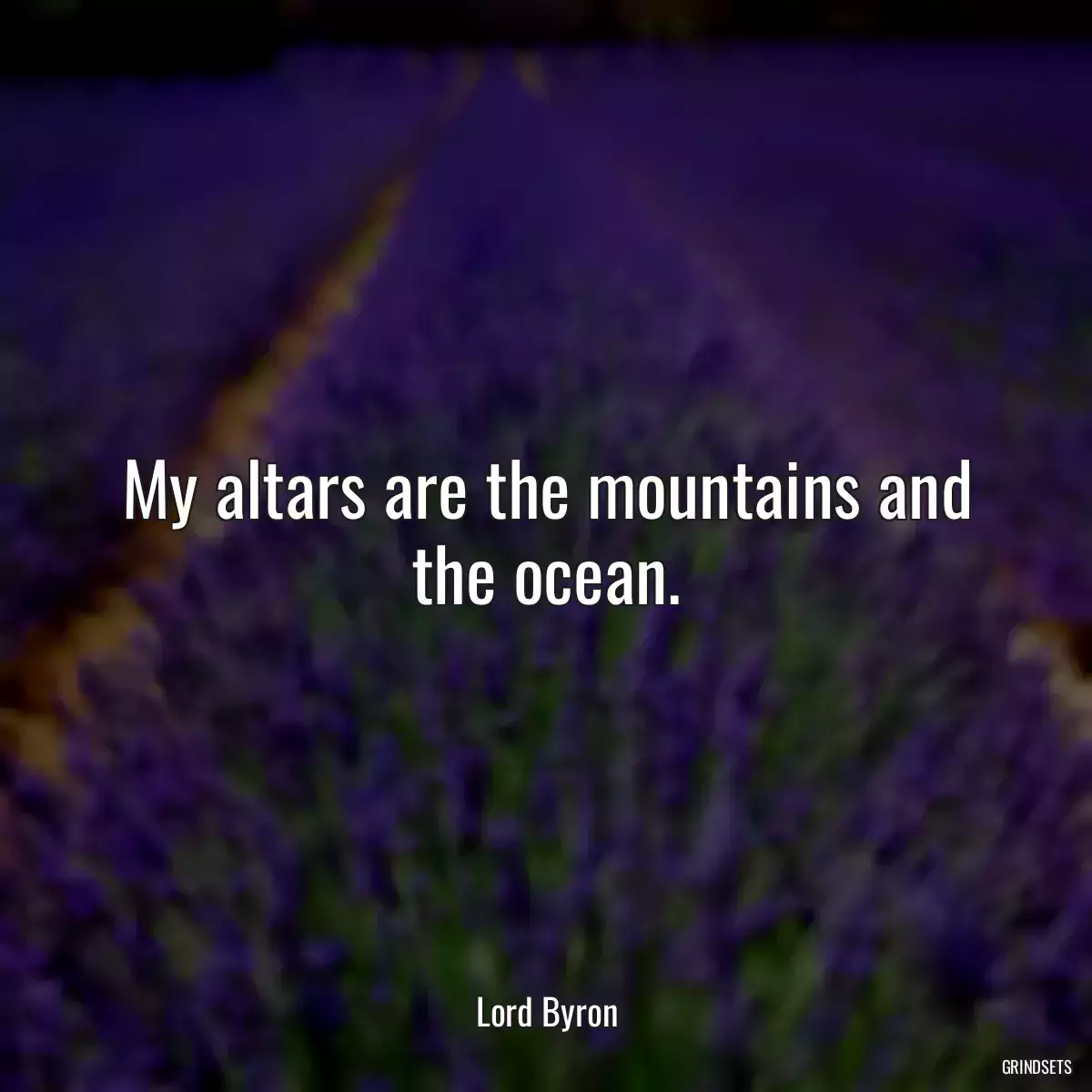 My altars are the mountains and the ocean.