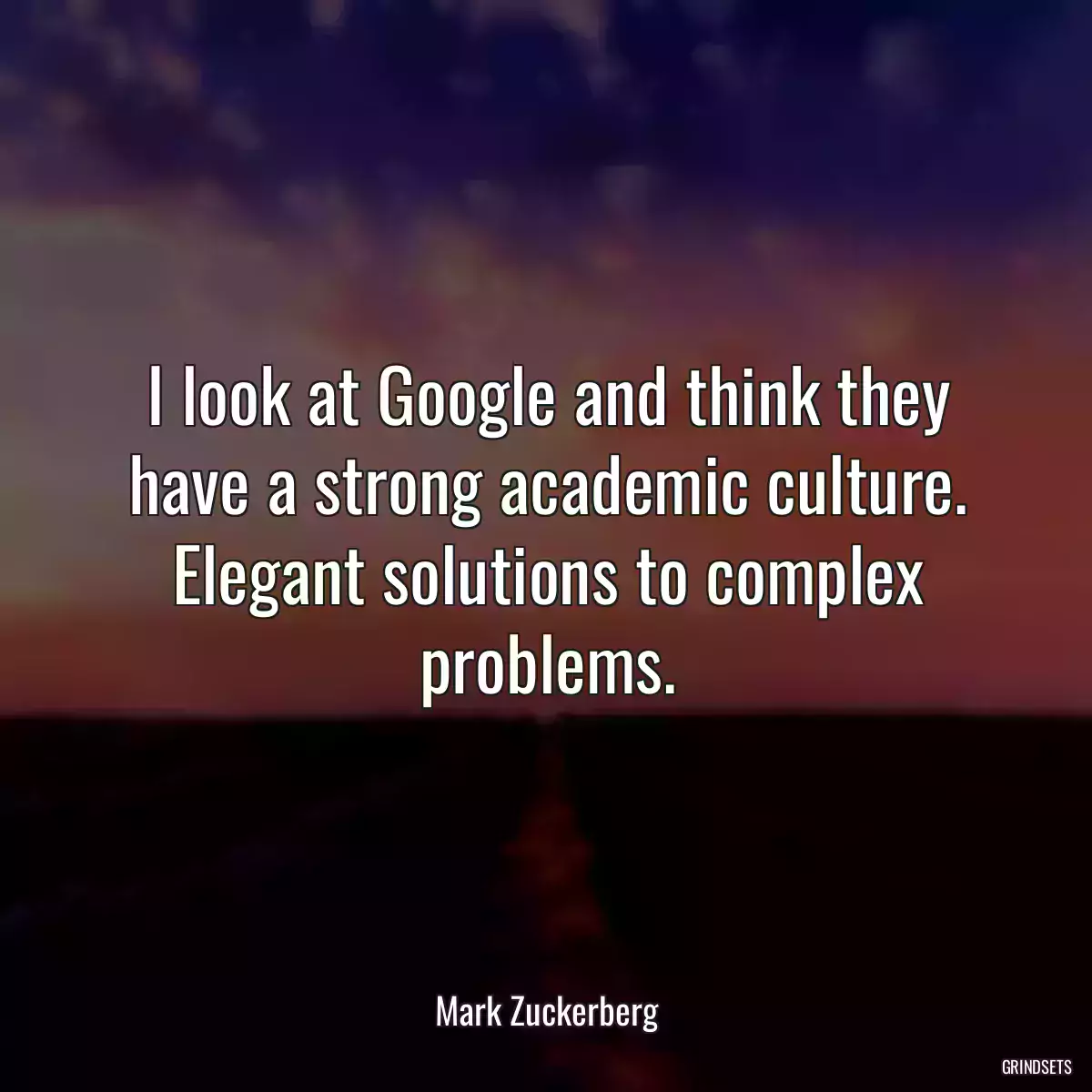 I look at Google and think they have a strong academic culture. Elegant solutions to complex problems.