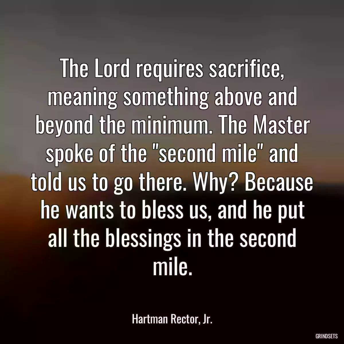The Lord requires sacrifice, meaning something above and beyond the minimum. The Master spoke of the \