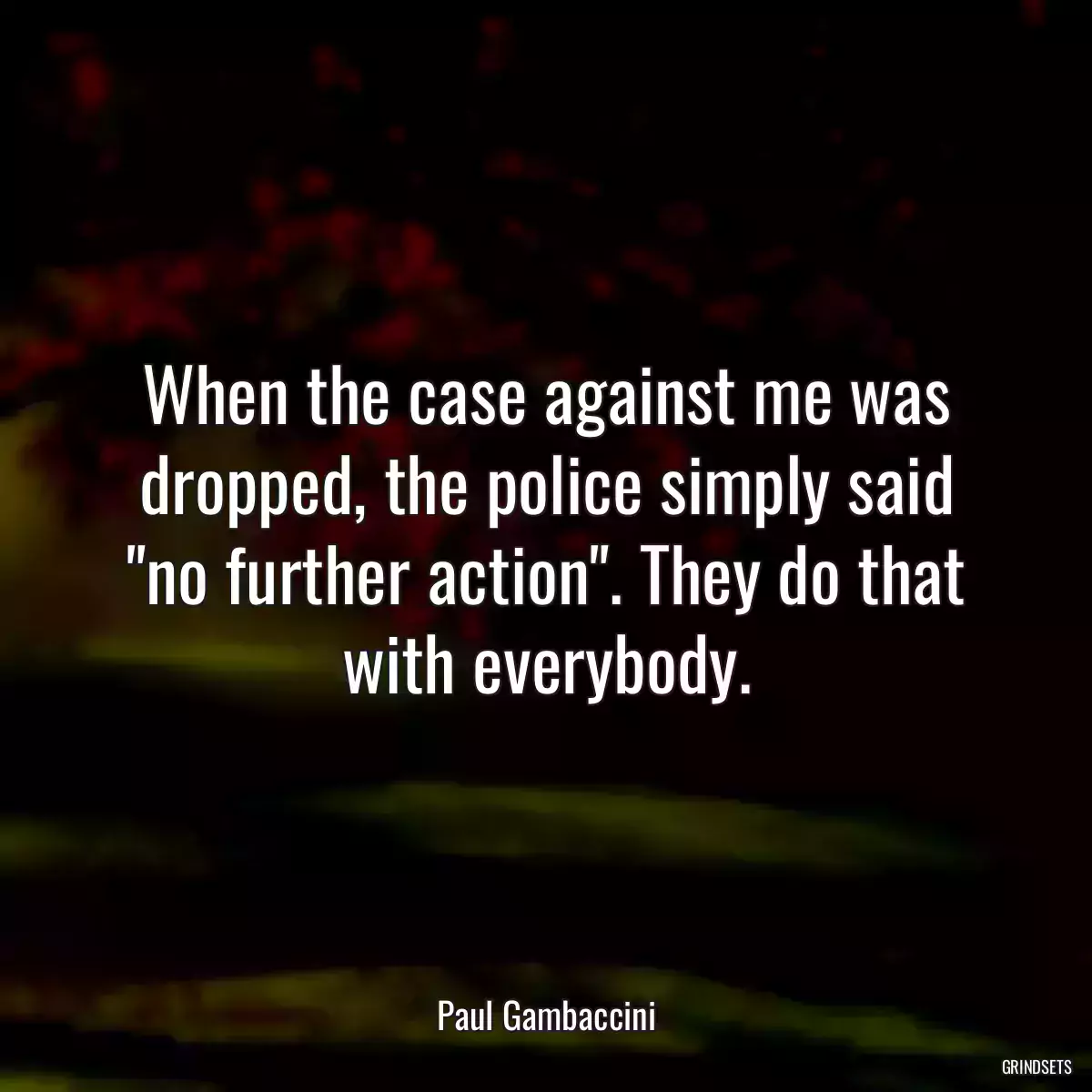 When the case against me was dropped, the police simply said \