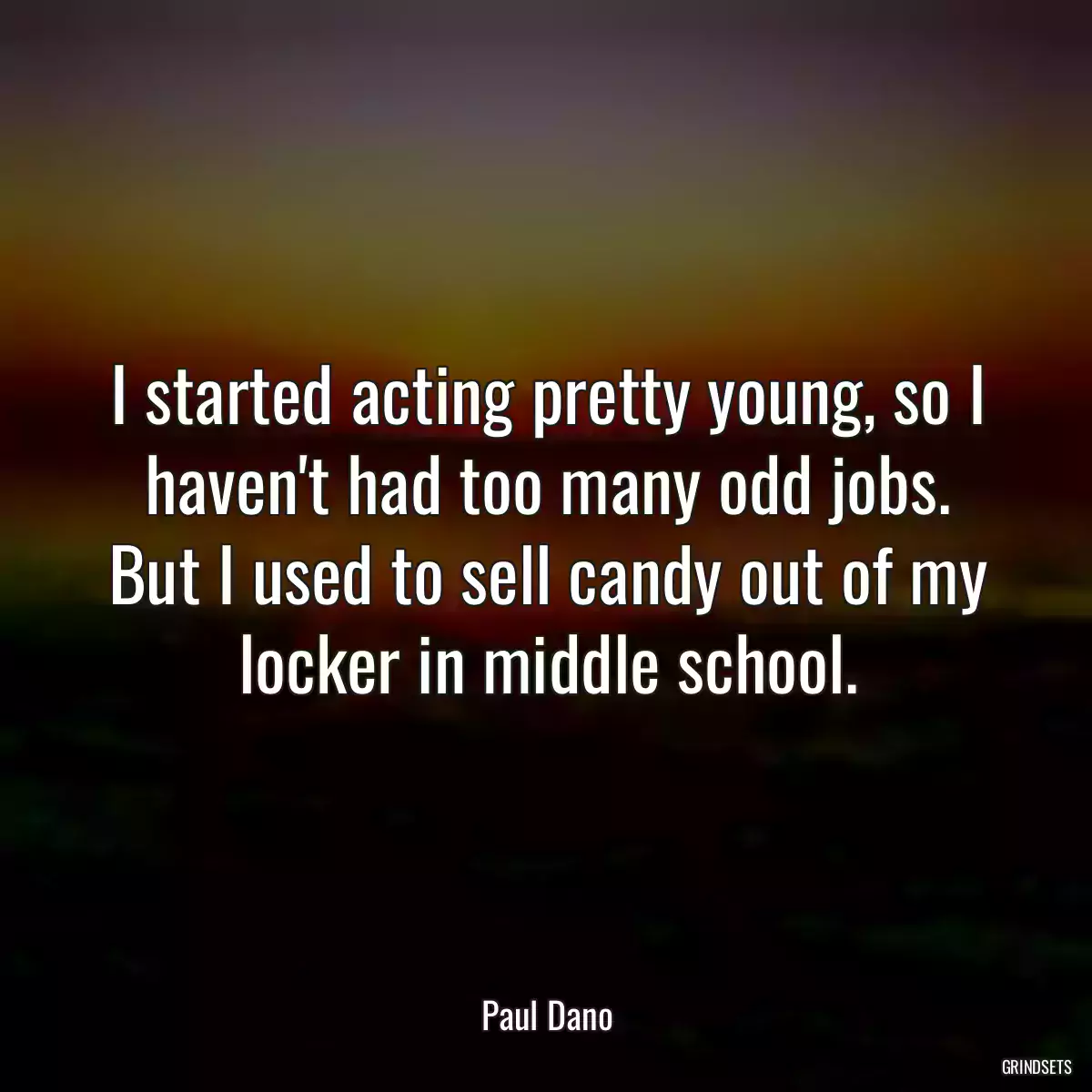 I started acting pretty young, so I haven\'t had too many odd jobs. But I used to sell candy out of my locker in middle school.