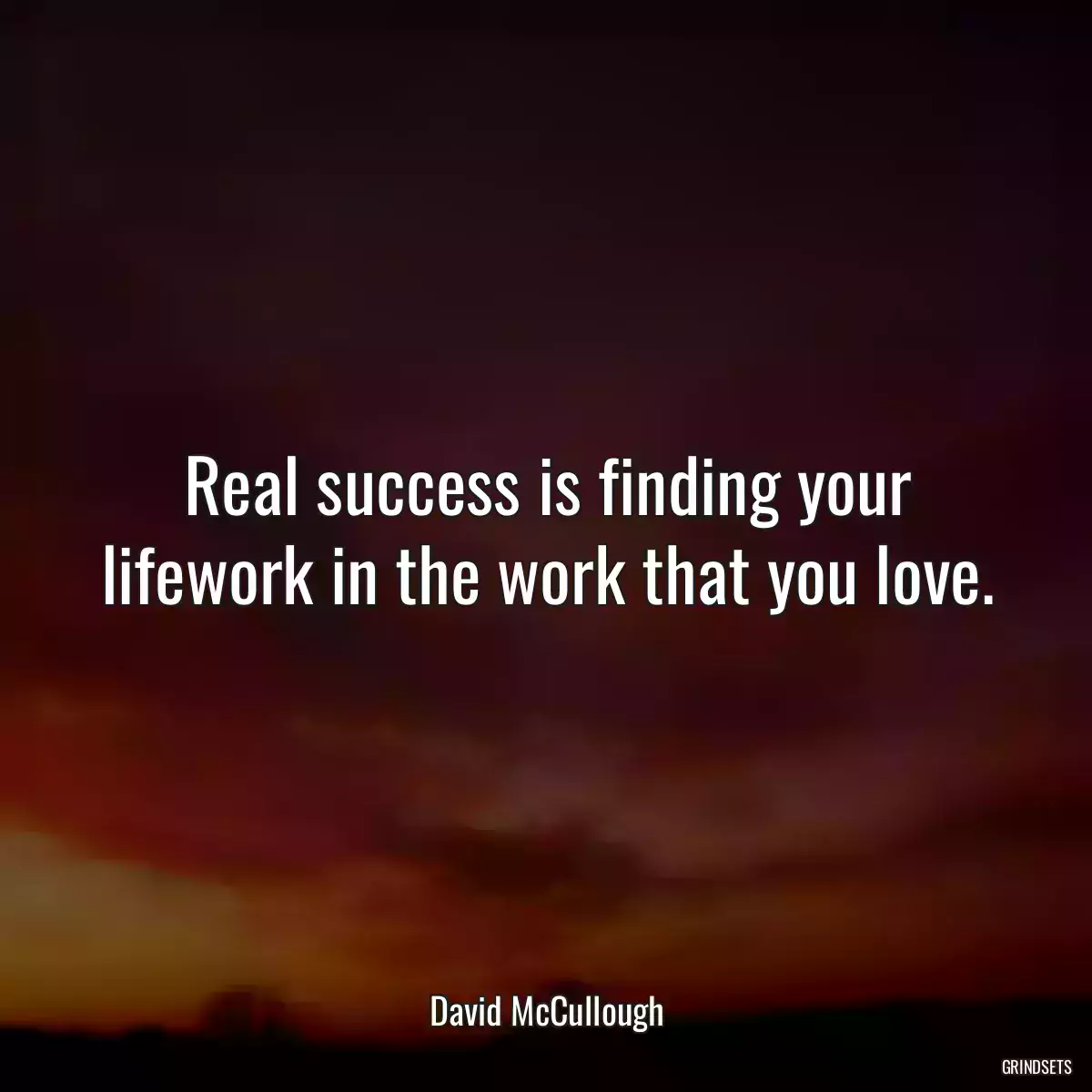 Real success is finding your lifework in the work that you love.