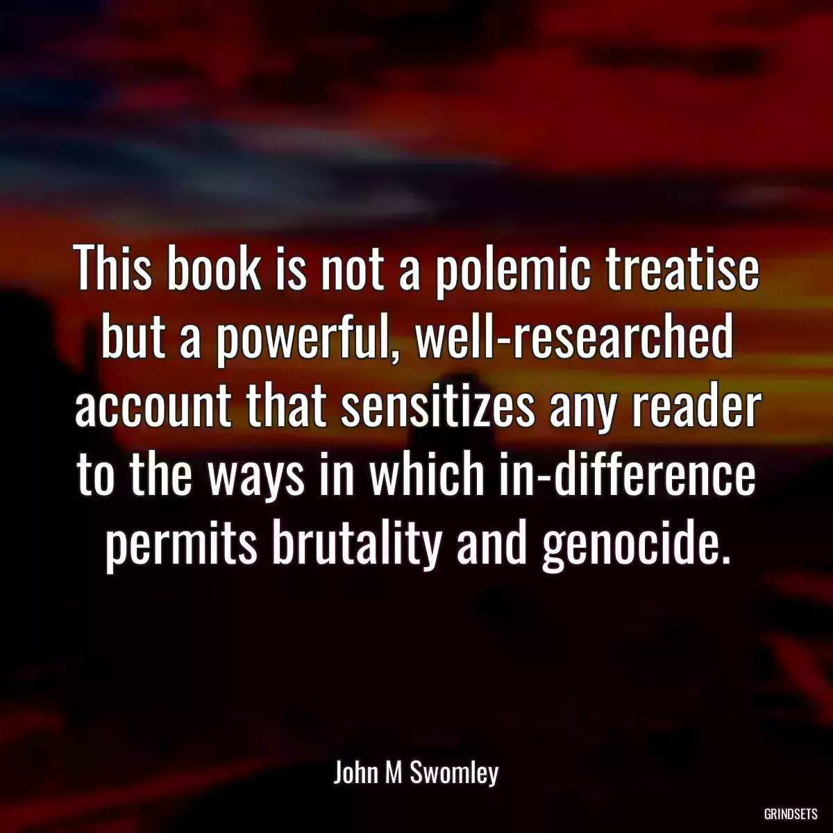 This book is not a polemic treatise but a powerful, well-researched account that sensitizes any reader to the ways in which in-difference permits brutality and genocide.