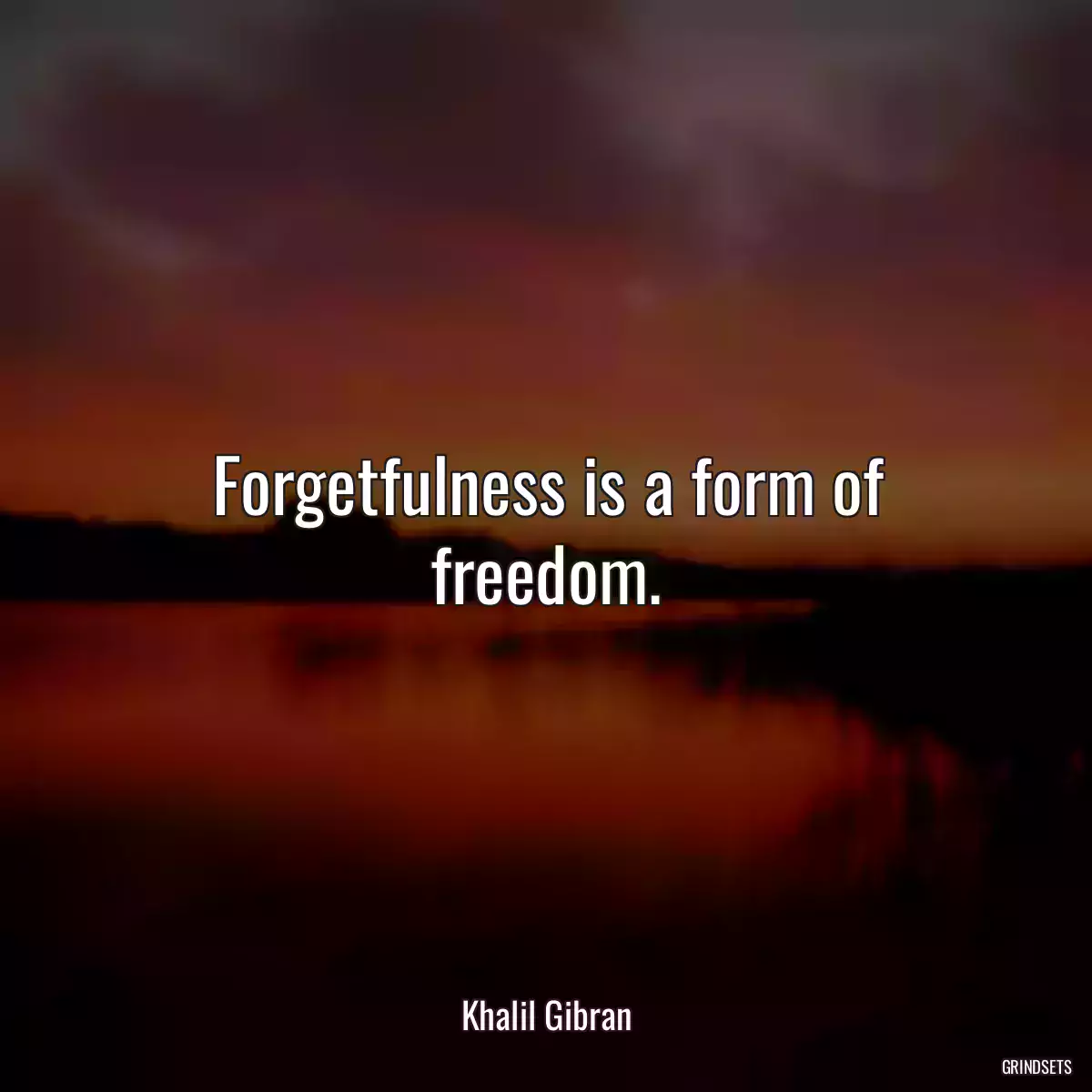 Forgetfulness is a form of freedom.