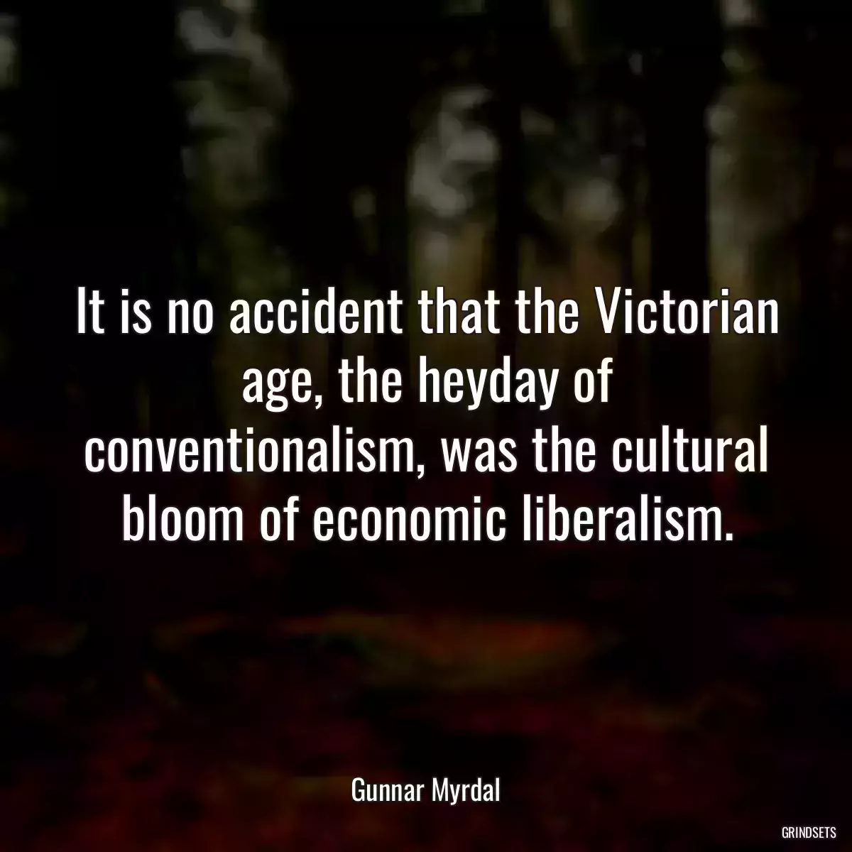 It is no accident that the Victorian age, the heyday of conventionalism, was the cultural bloom of economic liberalism.