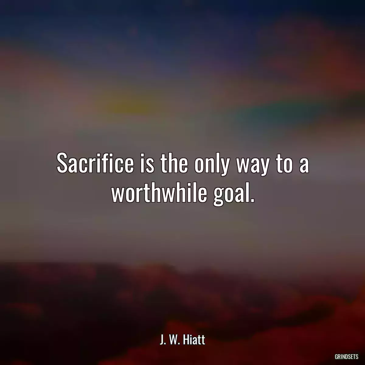 Sacrifice is the only way to a worthwhile goal.