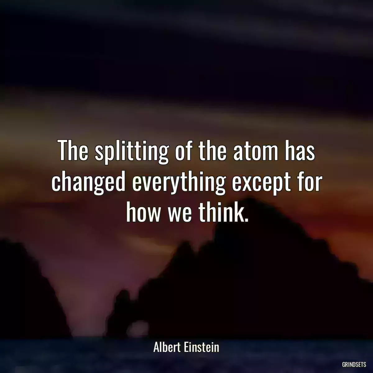 The splitting of the atom has changed everything except for how we think.