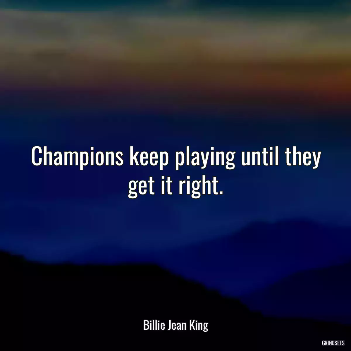 Champions keep playing until they get it right.