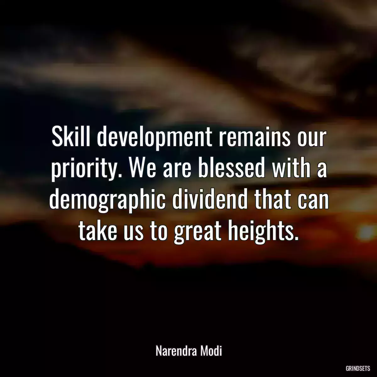 Skill development remains our priority. We are blessed with a demographic dividend that can take us to great heights.