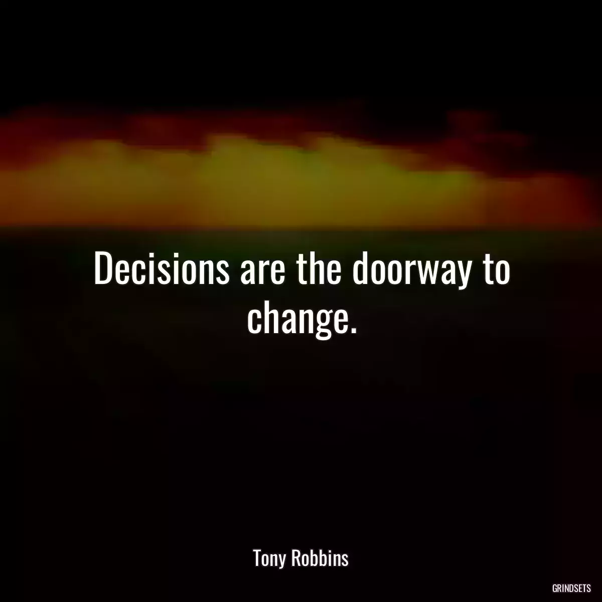 Decisions are the doorway to change.