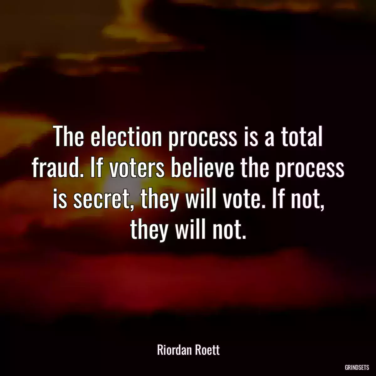 The election process is a total fraud. If voters believe the process is secret, they will vote. If not, they will not.