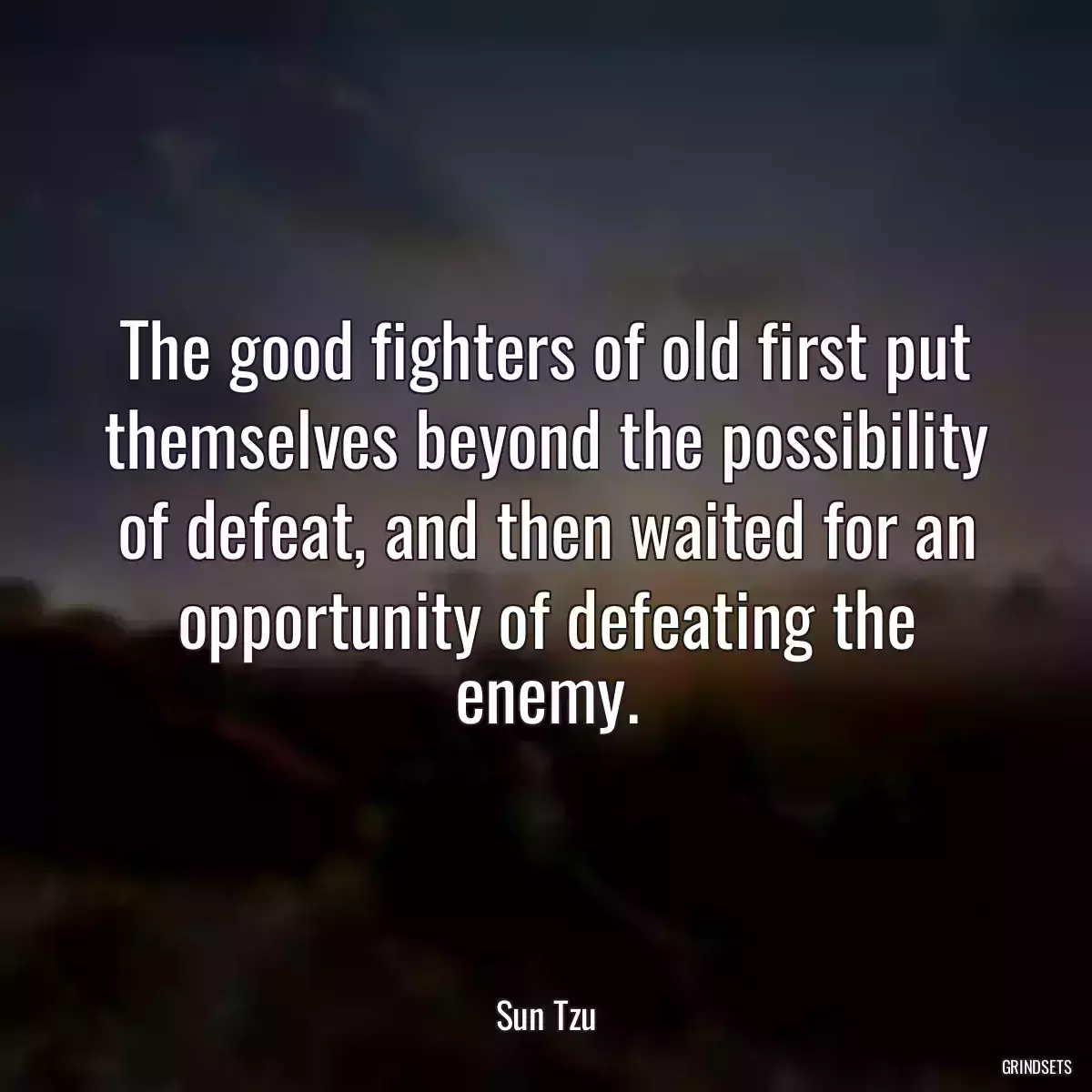 The good fighters of old first put themselves beyond the possibility of defeat, and then waited for an opportunity of defeating the enemy.