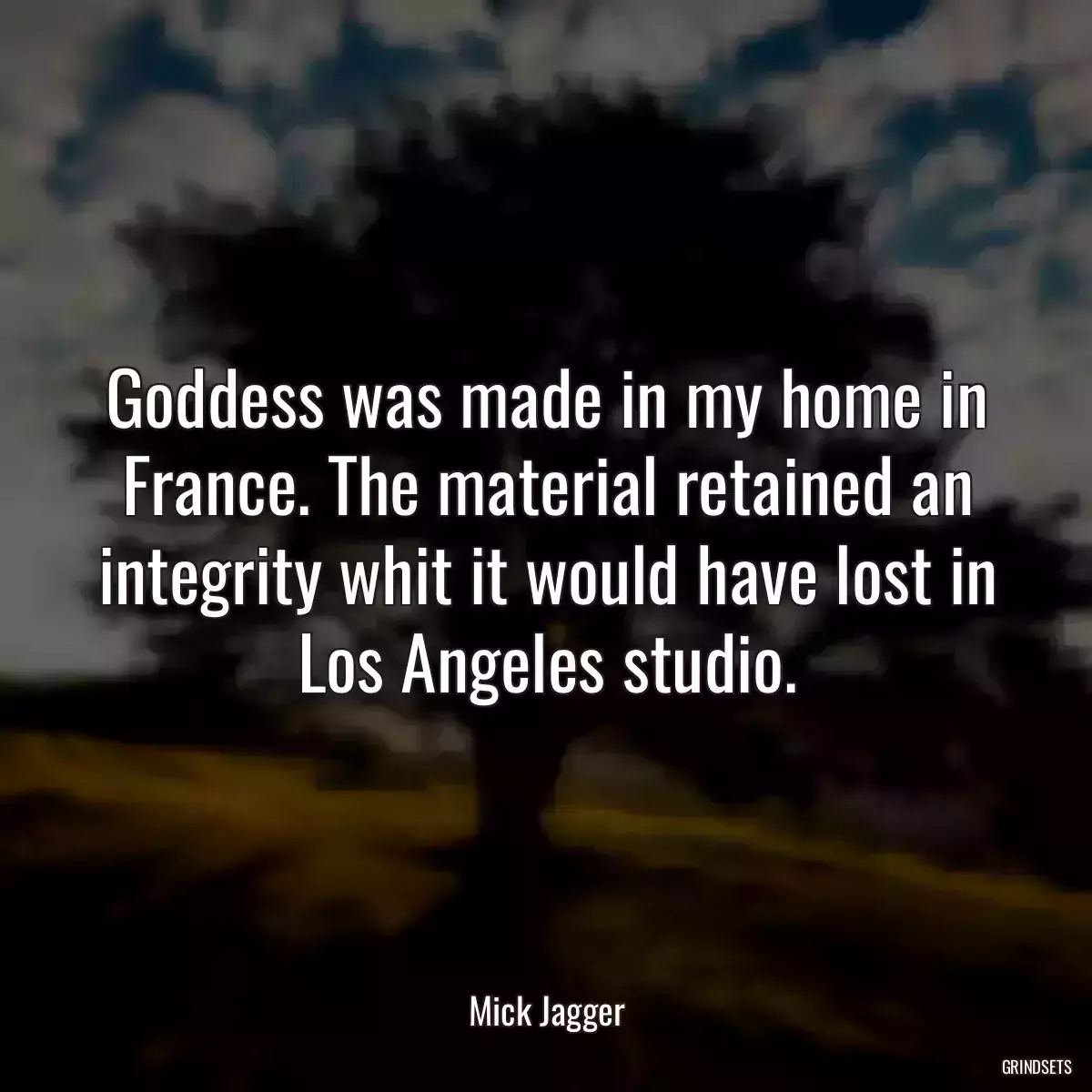 Goddess was made in my home in France. The material retained an integrity whit it would have lost in Los Angeles studio.