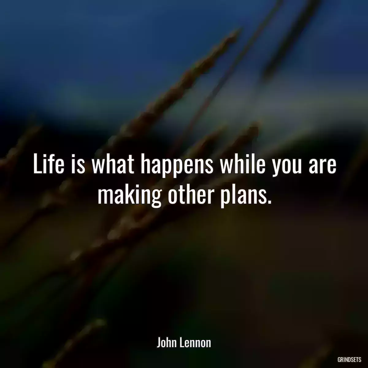 Life is what happens while you are making other plans.