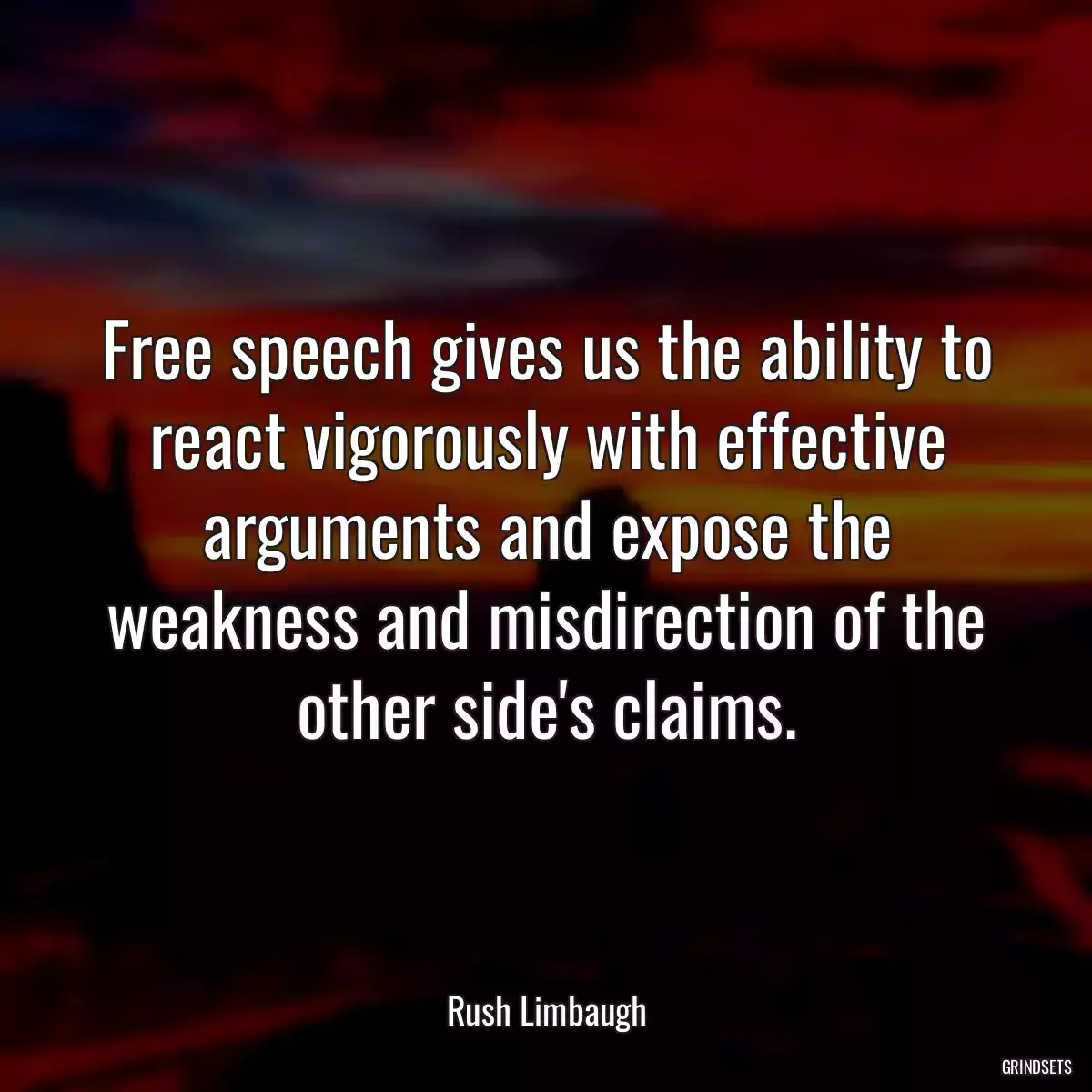 Free speech gives us the ability to react vigorously with effective arguments and expose the weakness and misdirection of the other side\'s claims.