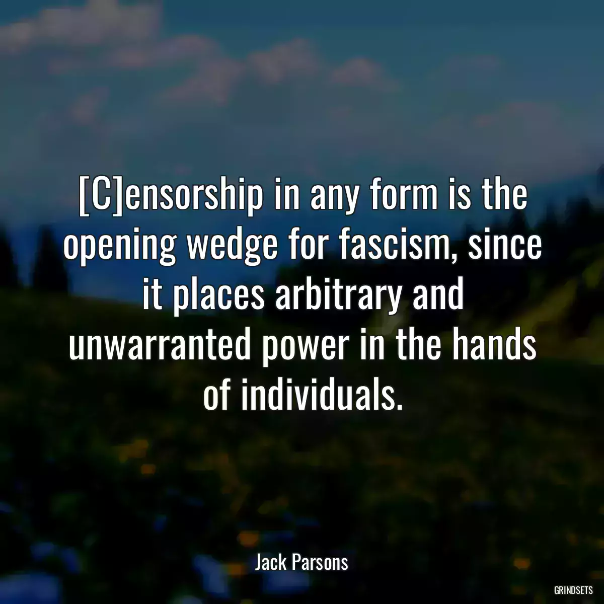 [C]ensorship in any form is the opening wedge for fascism, since it places arbitrary and unwarranted power in the hands of individuals.