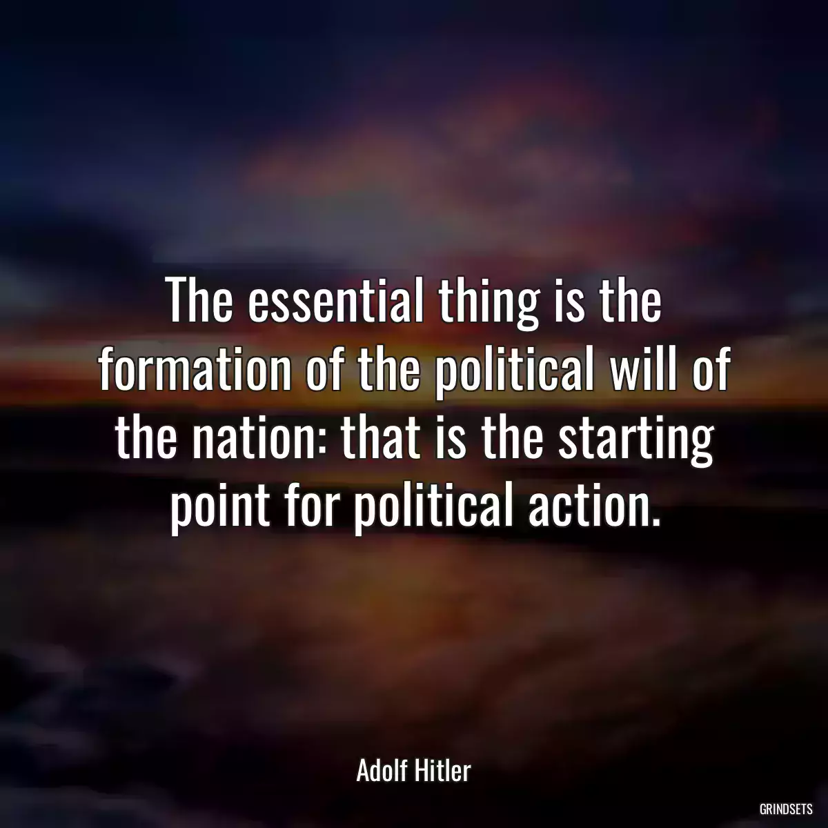 The essential thing is the formation of the political will of the nation: that is the starting point for political action.