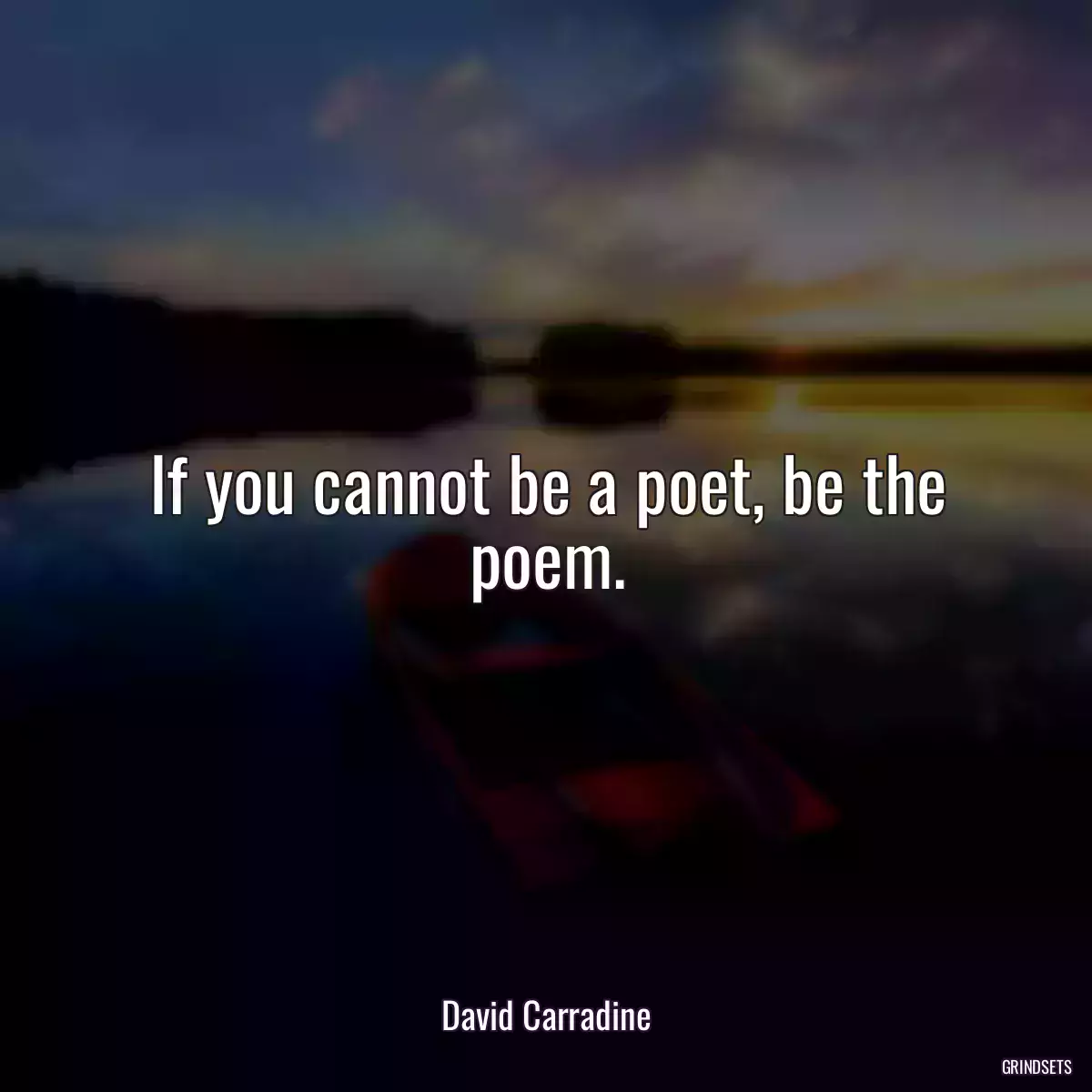 If you cannot be a poet, be the poem.