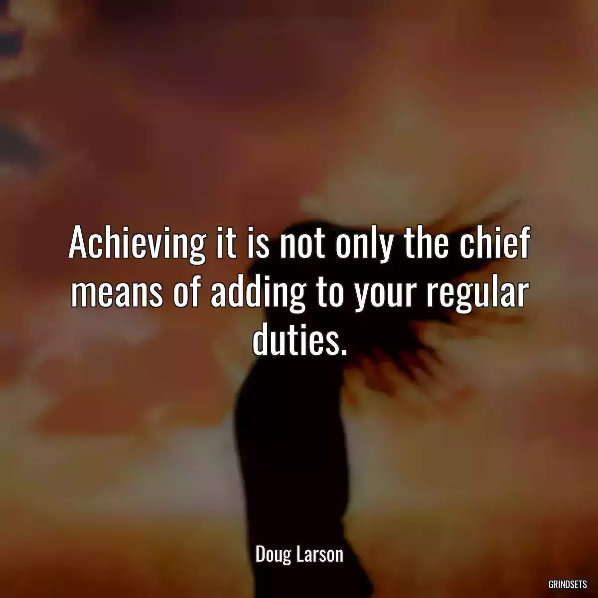 Achieving it is not only the chief means of adding to your regular duties.