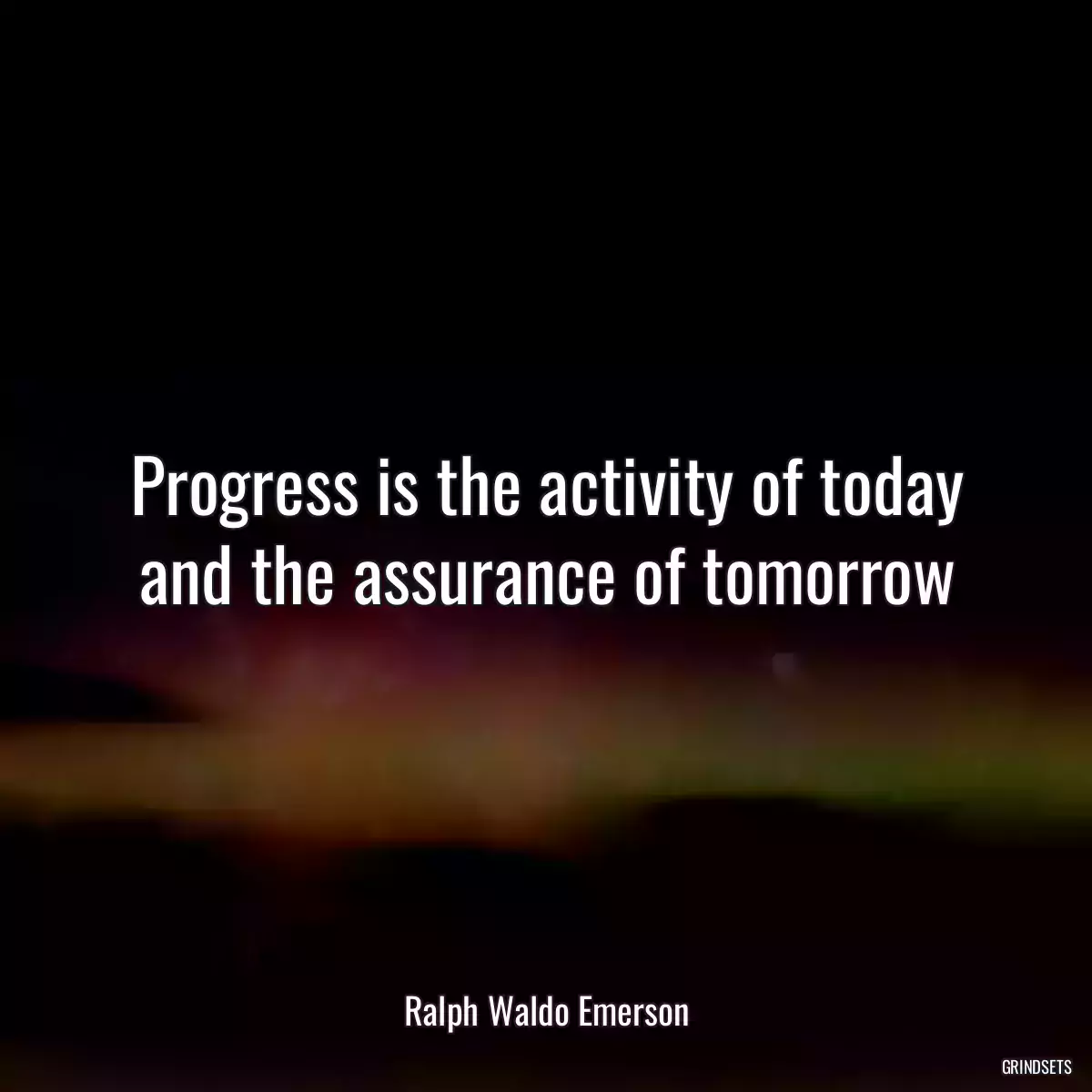 Progress is the activity of today and the assurance of tomorrow