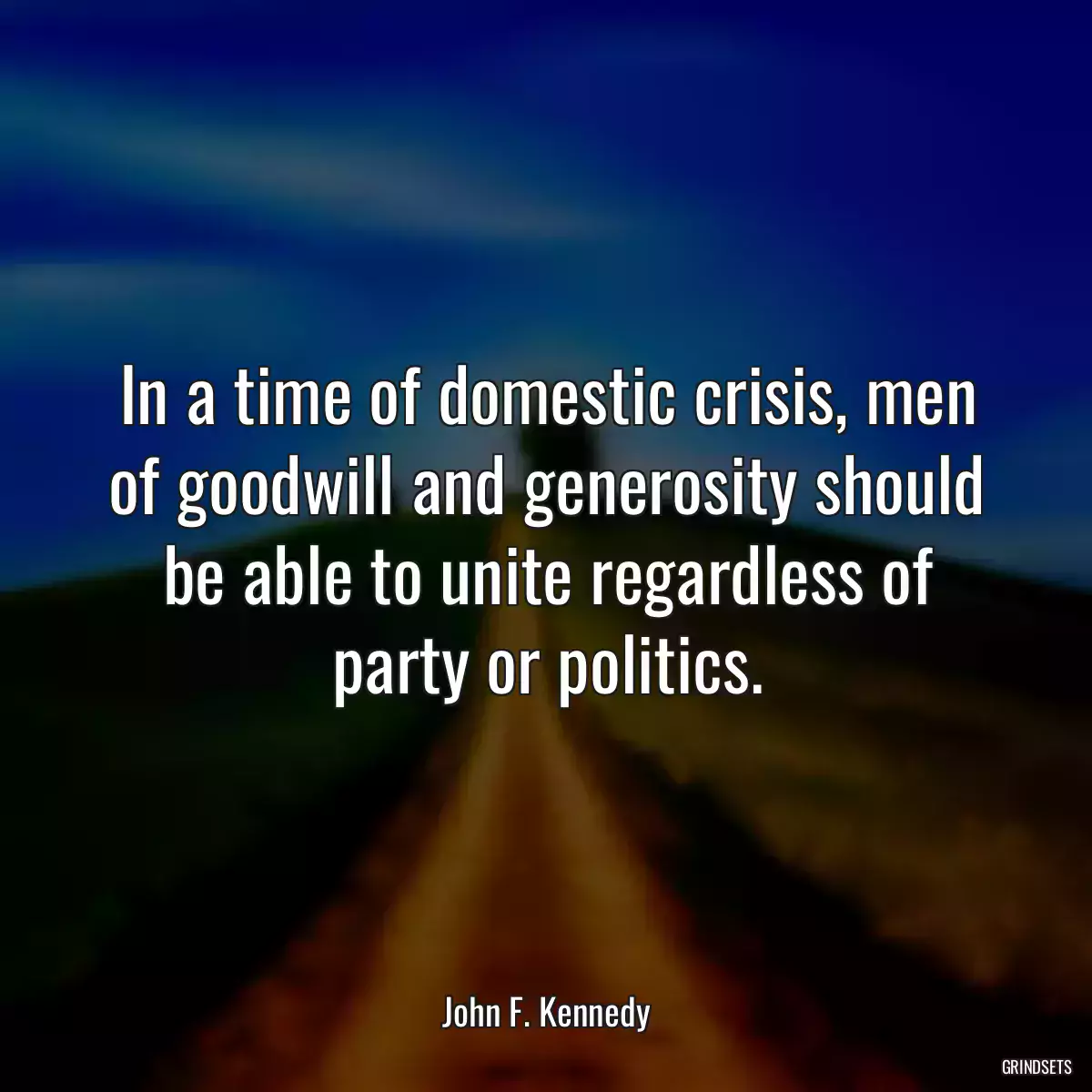 In a time of domestic crisis, men of goodwill and generosity should be able to unite regardless of party or politics.