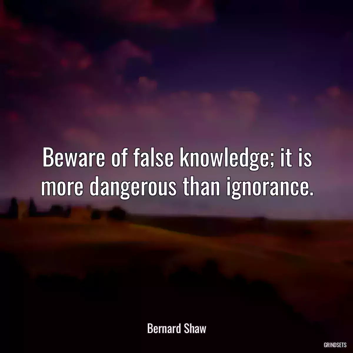 Beware of false knowledge; it is more dangerous than ignorance.