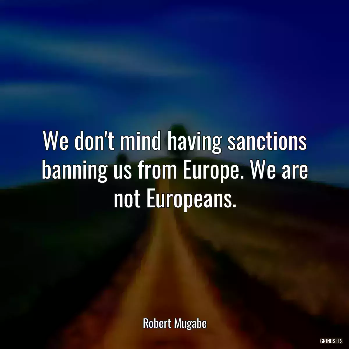 We don\'t mind having sanctions banning us from Europe. We are not Europeans.