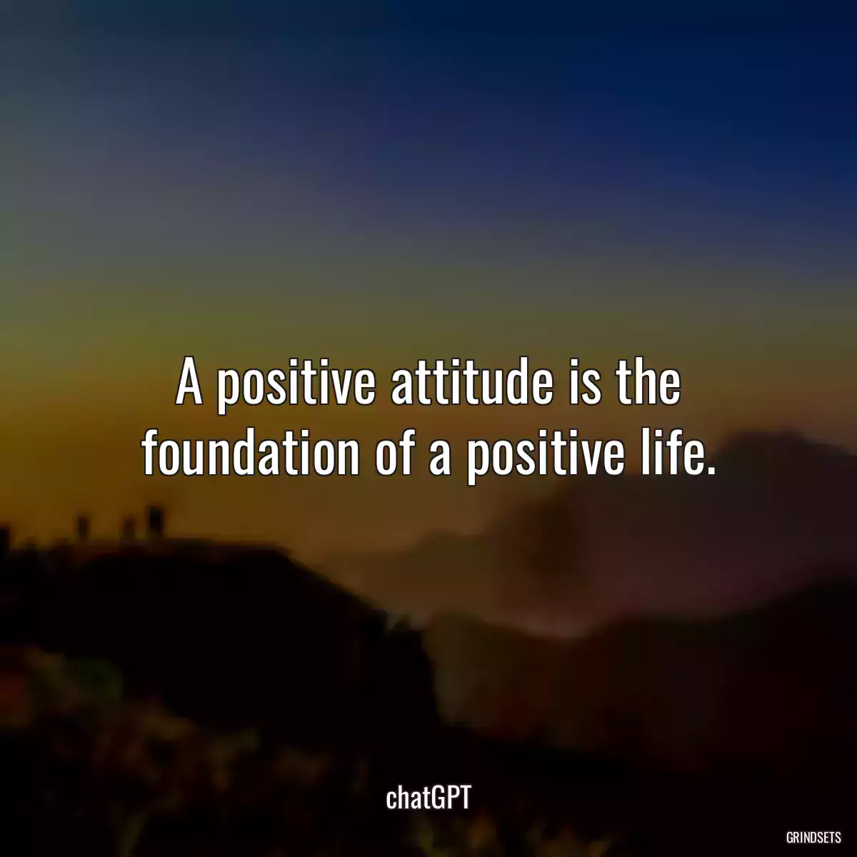 A positive attitude is the foundation of a positive life.