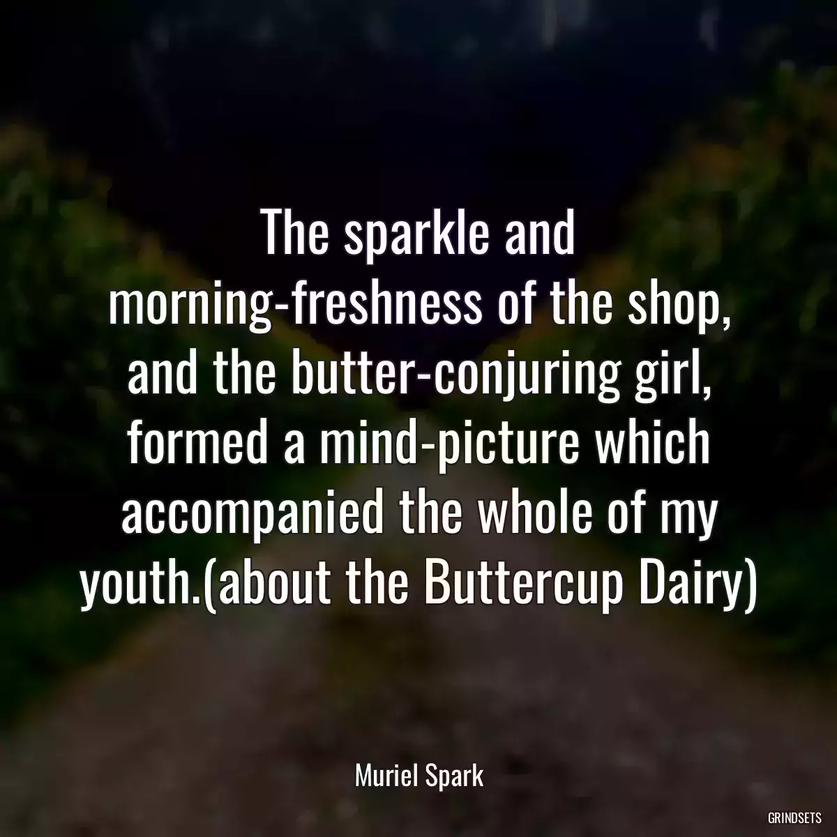 The sparkle and morning-freshness of the shop, and the butter-conjuring girl, formed a mind-picture which accompanied the whole of my youth.(about the Buttercup Dairy)