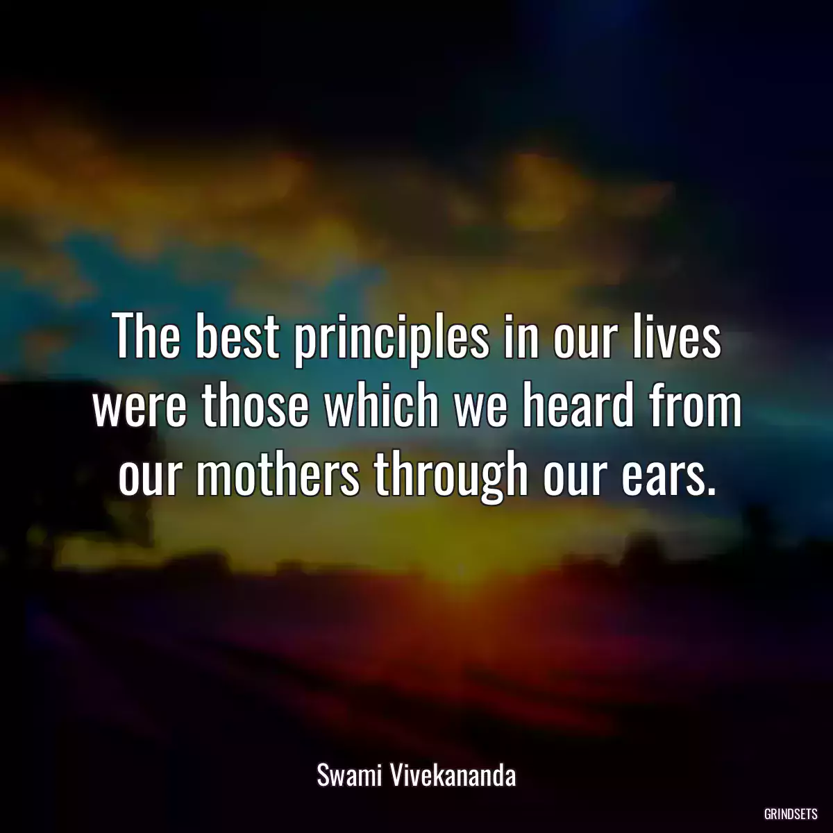 The best principles in our lives were those which we heard from our mothers through our ears.