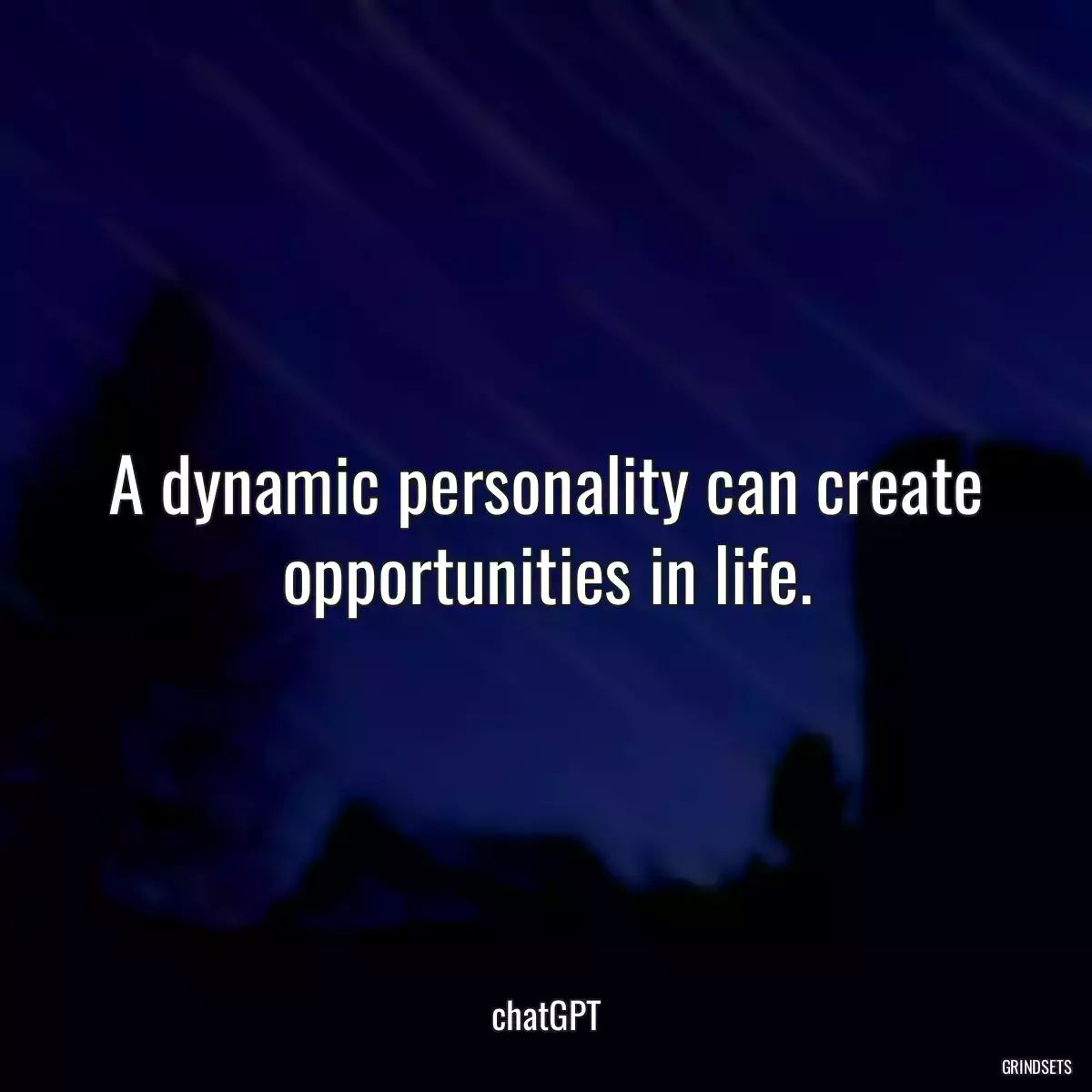 A dynamic personality can create opportunities in life.